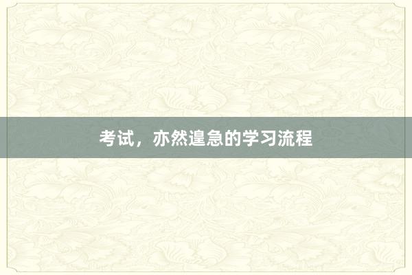 考试,亦然遑急的学习流程